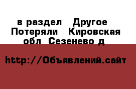  в раздел : Другое » Потеряли . Кировская обл.,Сезенево д.